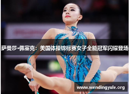 萨曼莎·佩塞克：美国体操锦标赛女子全能冠军闪耀登场